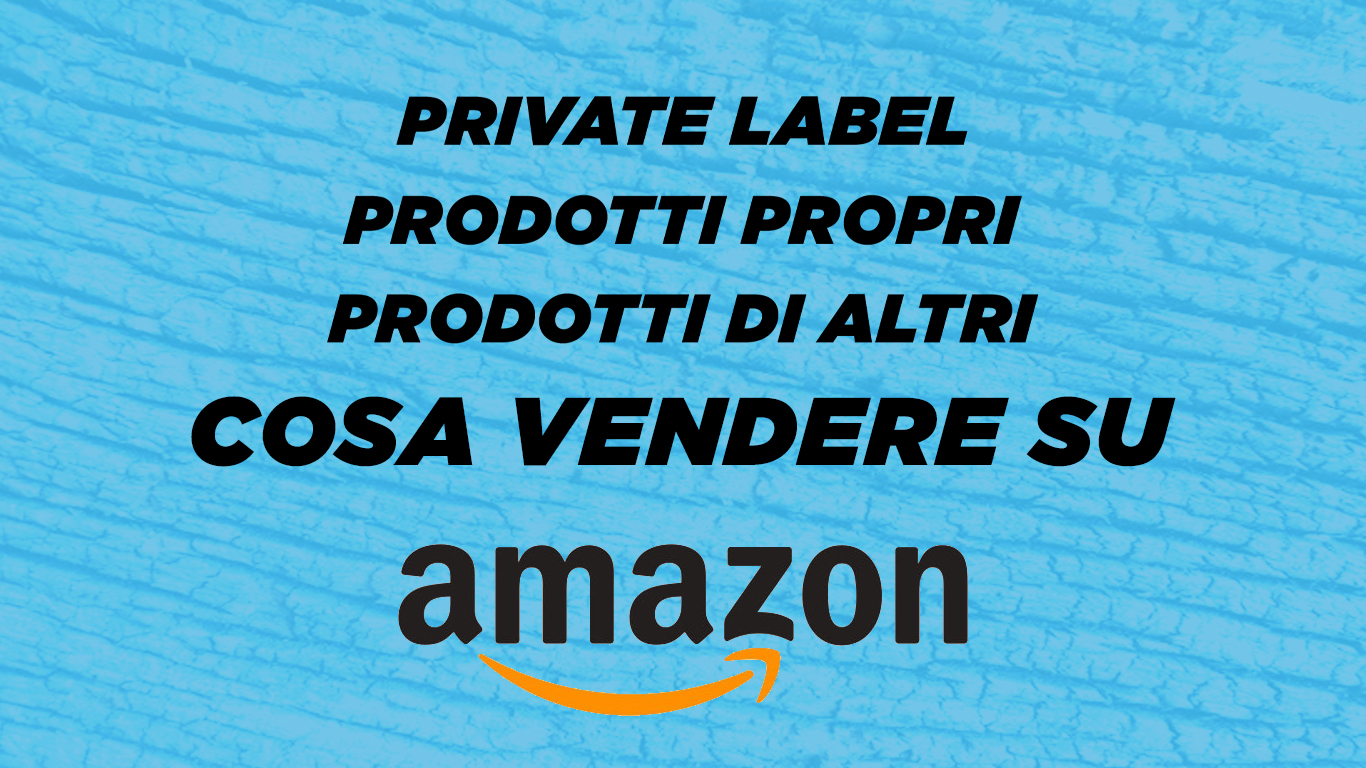 Vendere su Amazon: prodotti propri, private label o prodotti di altri marchi?